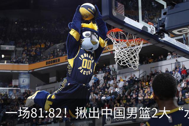 一场81:82！揪出中国男篮2大“水货” 表现拉胯 恐被郭士强弃用